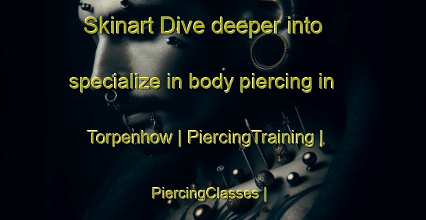 Skinart Dive deeper into specialize in body piercing in Torpenhow | PiercingTraining | PiercingClasses | SkinartTraining-United Kingdom